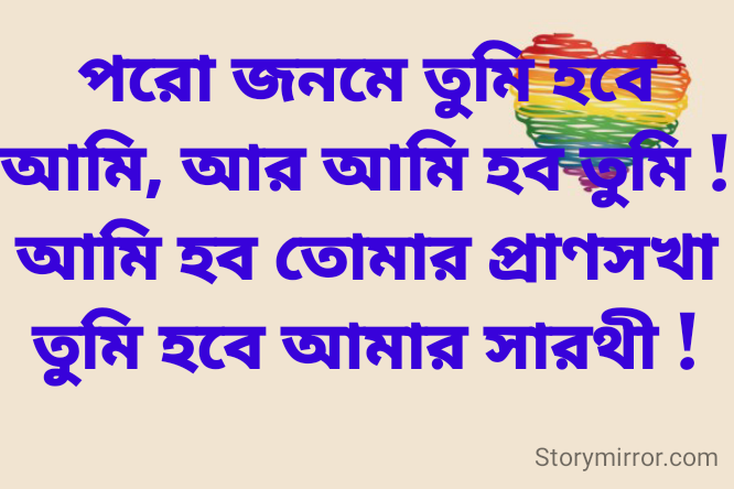 
পরো জনমে তুমি হবে আমি, আর আমি হব তুমি !
আমি হব তোমার প্রাণসখা তুমি হবে আমার সারথী !
