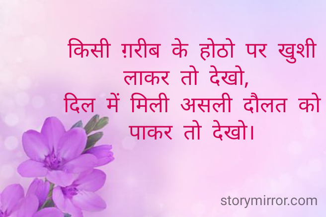 किसी ग़रीब के होठो पर खुशी लाकर तो देखो, 
दिल में मिली असली दौलत को पाकर तो देखो।