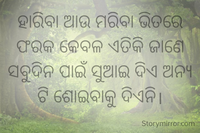ହାରିବା ଆଉ ମରିବା ଭିତରେ ଫରକ କେବଳ ଏତିକି ଜାଣେ ସବୁଦିନ ପାଇଁ ସୁଆଇ ଦିଏ ଅନ୍ୟ ଟି ଶୋଇବାକୁ ଦିଏନି।