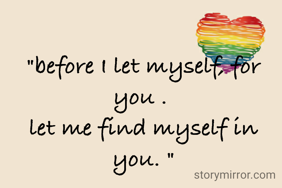 "before I let myself, for you . 
let me find myself in you. "