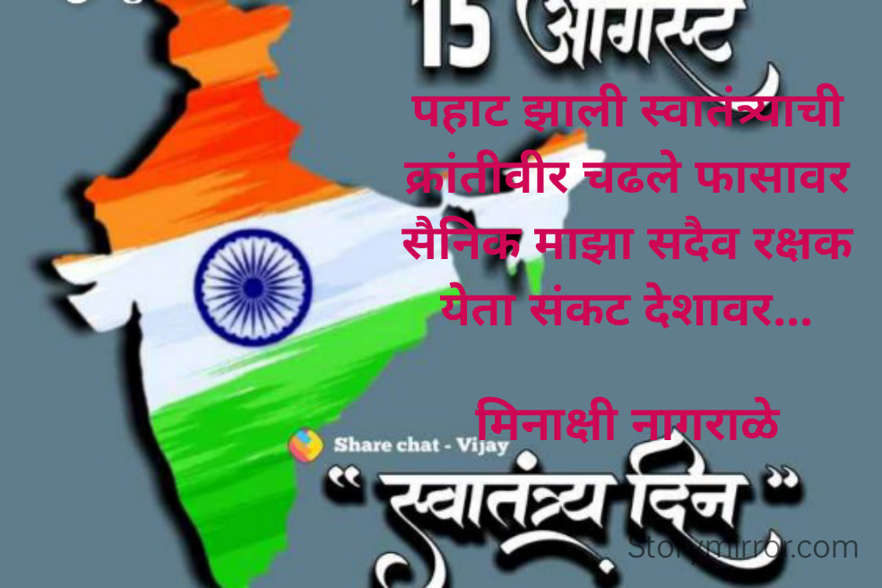 पहाट झाली स्वातंत्र्याची
क्रांतीवीर चढले फासावर
सैनिक माझा सदैव रक्षक
येता संकट देशावर...

मिनाक्षी नागराळे