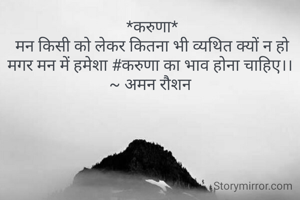  *करुणा*
 मन किसी को लेकर कितना भी व्यथित क्यों न हो मगर मन में हमेशा #करुणा का भाव होना चाहिए।।
~ अमन रौशन