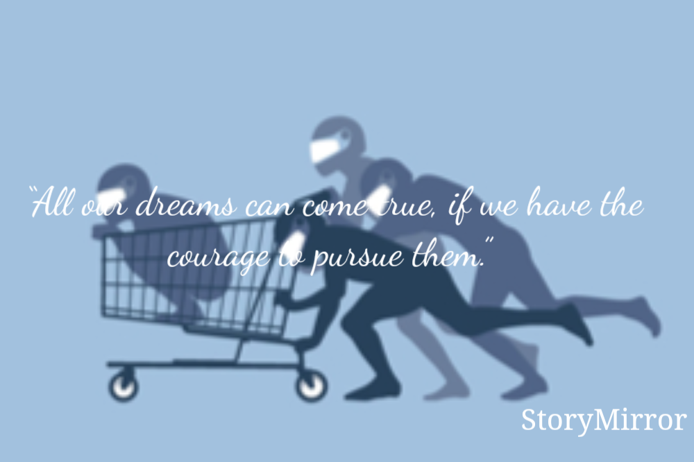 “All our dreams can come true, if we have the courage to pursue them.” 