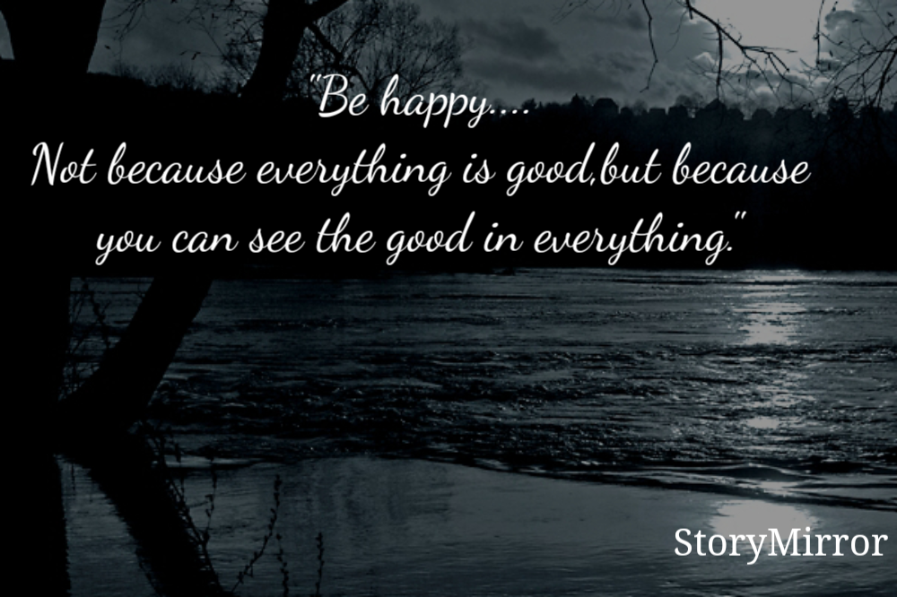 "Be happy....
Not because everything is good,but because you can see the good in everything."