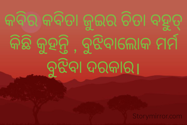 କବିର କବିତା ଜୁଇର ଚିତା ବହୁତ୍ କିଛି କୁହନ୍ତି , ବୁଝିବାଲୋକ ମର୍ମ ବୁଝିବା ଦରକାର।