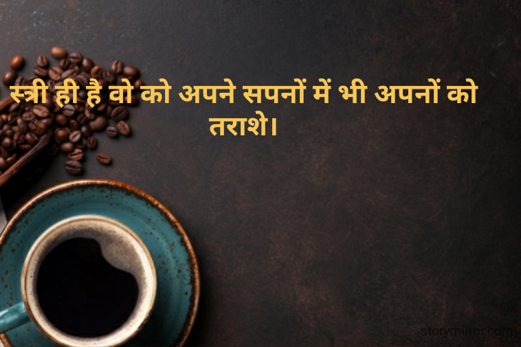 स्त्री ही है वो को अपने सपनों में भी अपनों को तराशे।