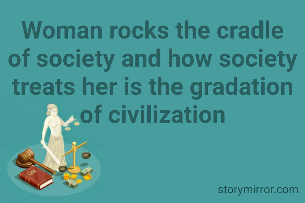 Woman rocks the cradle of society and how society treats her is the gradation of civilization