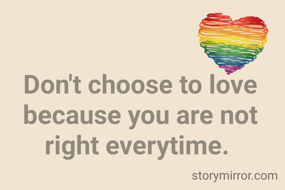 Don't choose to love because you are not right everytime. 