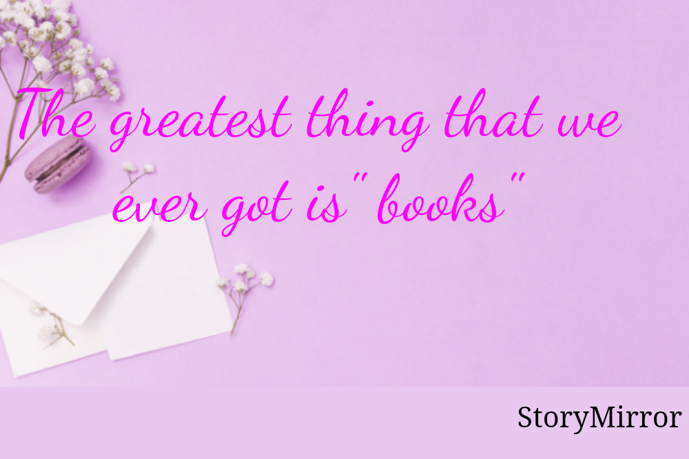 The greatest thing that we ever got is" books"