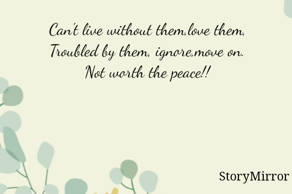 Can't live without them,love them,
Troubled by them, ignore,move on.
Not worth the peace!!