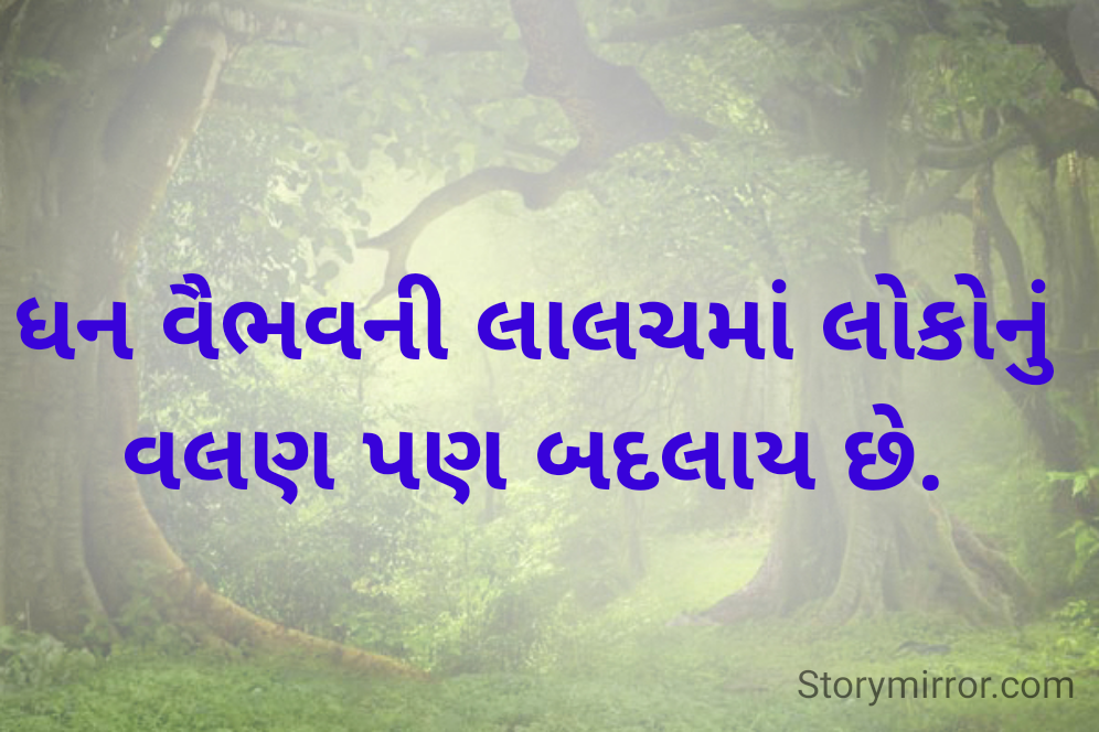 ધન વૈભવની લાલચમાં લોકોનું વલણ પણ બદલાય છે.