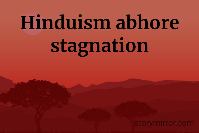 Hinduism abhore stagnation
