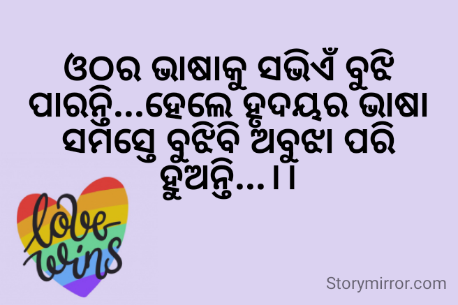 ଓଠର ଭାଷାକୁ ସଭିଏଁ ବୁଝି ପାରନ୍ତି...ହେଲେ ହୃଦୟର ଭାଷା ସମସ୍ତେ ବୁଝିବି ଅବୁଝା ପରି ହୁଅନ୍ତି...।।