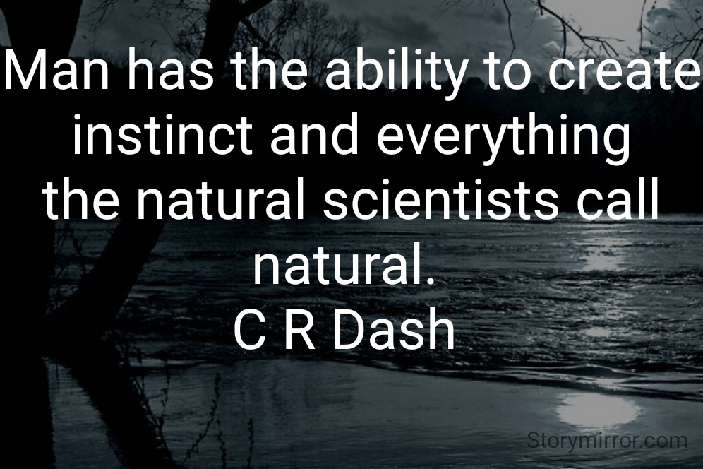 Man has the ability to create instinct and everything the natural scientists call natural. 
C R Dash 
