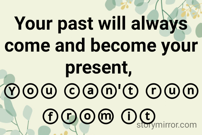 Your past will always come and become your present, 
Ⓨⓞⓤ ⓒⓐⓝ'ⓣ ⓡⓤⓝ ⓕⓡⓞⓜ ⓘⓣ 