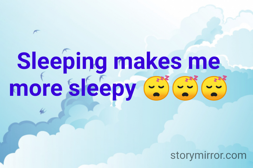Sleeping makes me more sleepy 😴😴😴