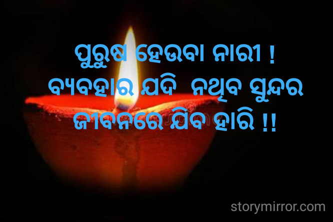 ପୁରୁଷ ହେଉବା ନାରୀ !
ବ୍ୟବହାର ଯଦି  ନଥିବ ସୁନ୍ଦର
ଜୀବନରେ ଯିବ ହାରି !!
