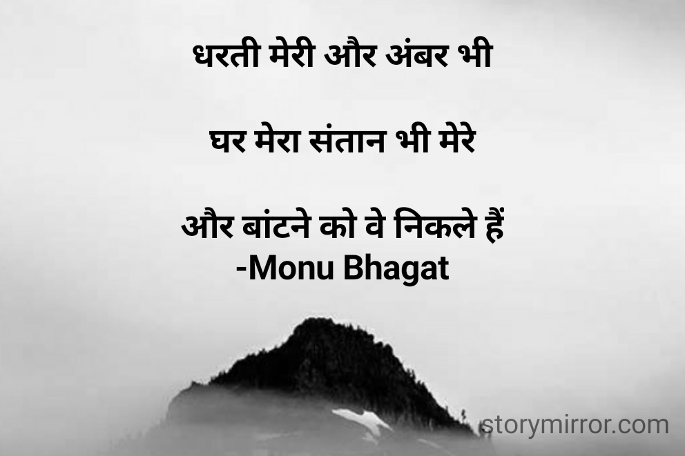 धरती मेरी और अंबर भी

घर मेरा संतान भी मेरे

और बांटने को वे निकले हैं
-Monu Bhagat