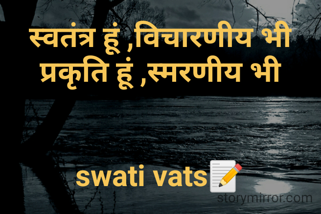 स्वतंत्र हूं ,विचारणीय भी
प्रकृति हूं ,स्मरणीय भी


swati vats📝