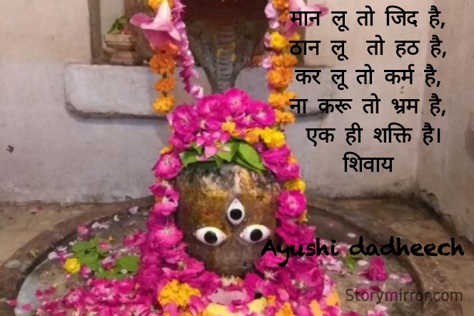 मान लू तो जिद है,
ठान लू  तो हठ है,
कर लू तो कर्म है,
ना करू तो भ्रम है,
 एक ही शक्ति है।
शिवाय


Ayushi dadheech 

