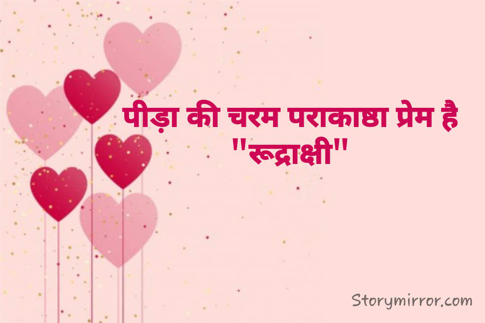 पीड़ा की चरम पराकाष्ठा प्रेम है
"रूद्राक्षी"