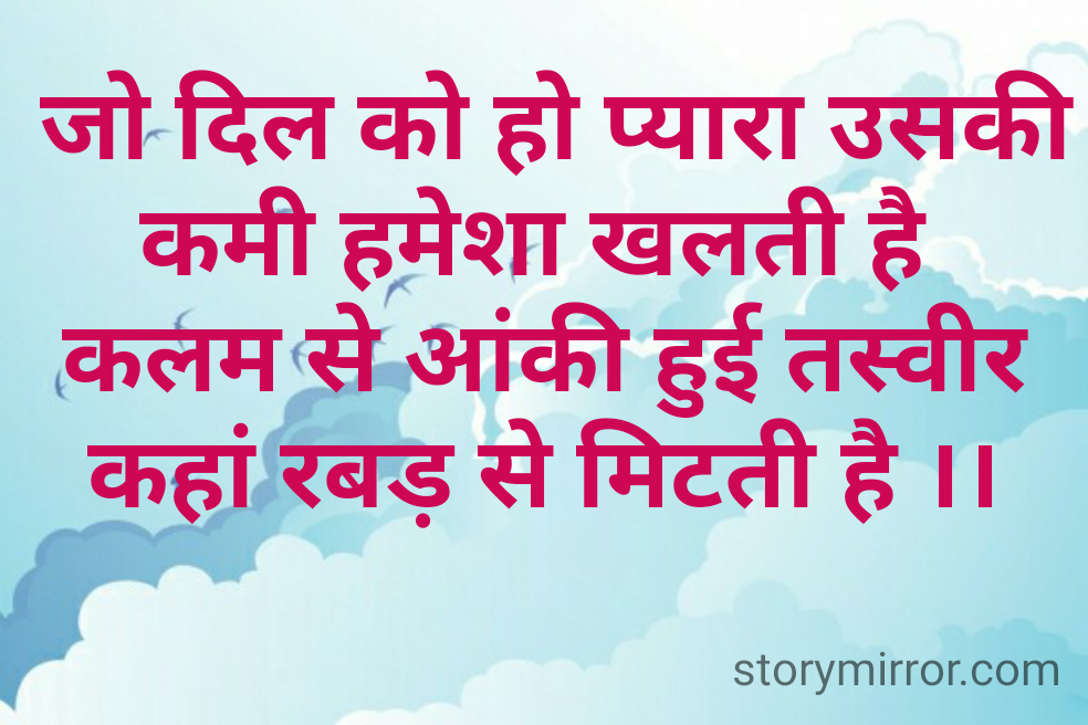  जो दिल को हो प्यारा उसकी कमी हमेशा खलती है 
कलम से आंकी हुई तस्वीर कहां रबड़ से मिटती है ।।