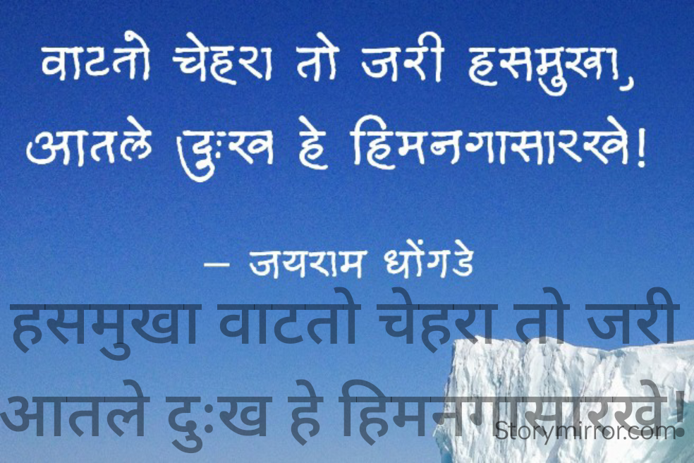 हसमुखा वाटतो चेहरा तो जरी
आतले दुःख हे हिमनगासारखे!
