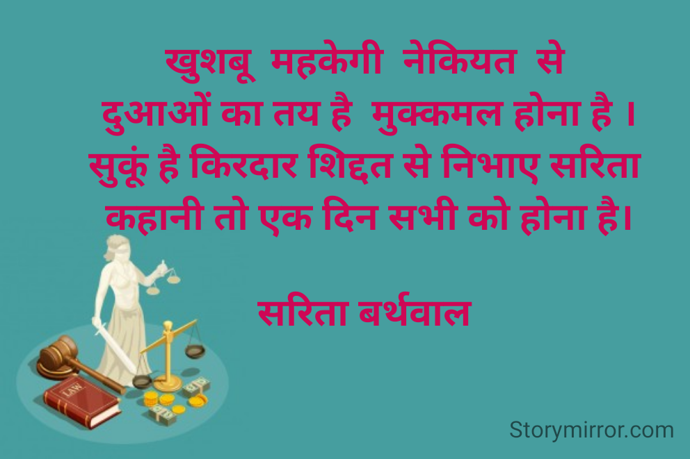 

खुशबू  महकेगी  नेकियत  से 
दुआओं का तय है  मुक्कमल होना है ।
सुकूं है किरदार शिद्दत से निभाए सरिता 
कहानी तो एक दिन सभी को होना है।

सरिता बर्थवाल 