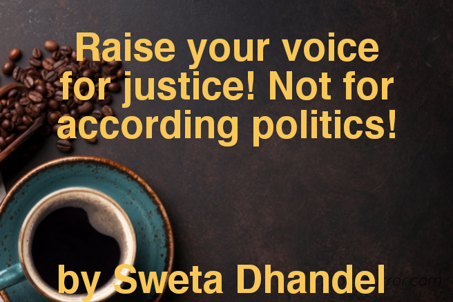 Raise your voice for justice! Not for according politics!



by Sweta Dhandel 