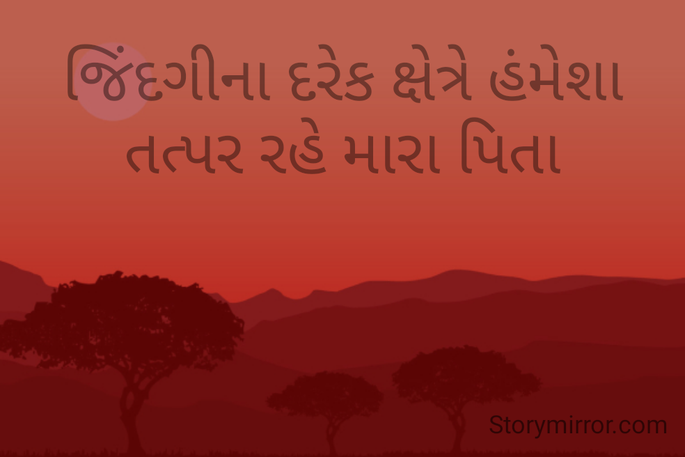 જિંદગીના દરેક ક્ષેત્રે હંમેશા તત્પર રહે મારા પિતા