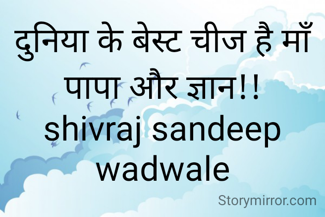 दुनिया के बेस्ट चीज है माँ  पापा और ज्ञान!!
shivraj sandeep wadwale