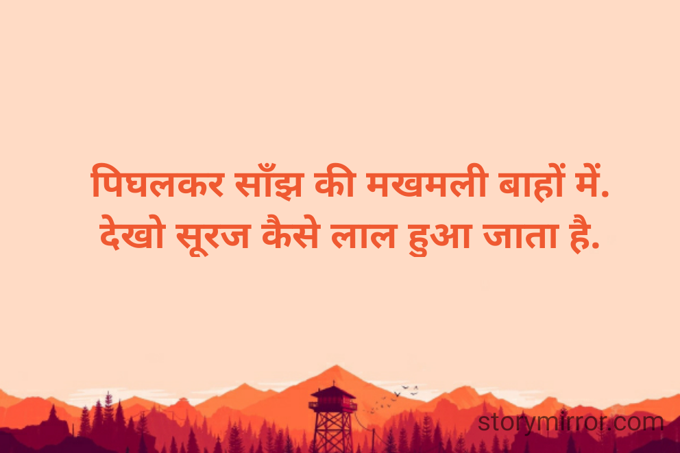 पिघलकर साँझ की मखमली बाहों में.
देखो सूरज कैसे लाल हुआ जाता है.
