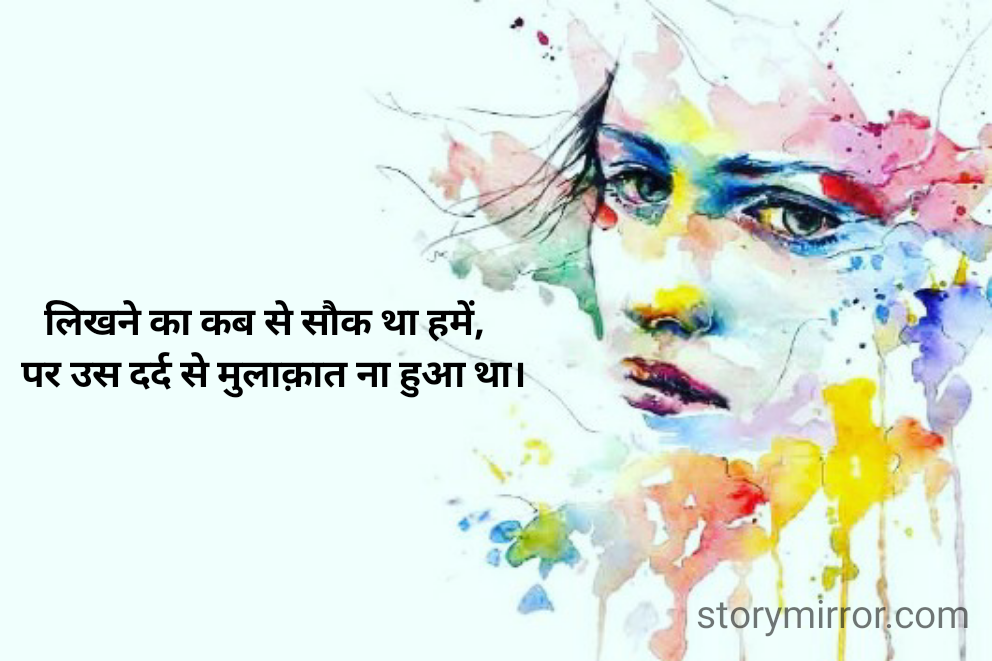 लिखने का कब से सौक था हमें,
  पर उस दर्द से मुलाक़ात ना हुआ था।