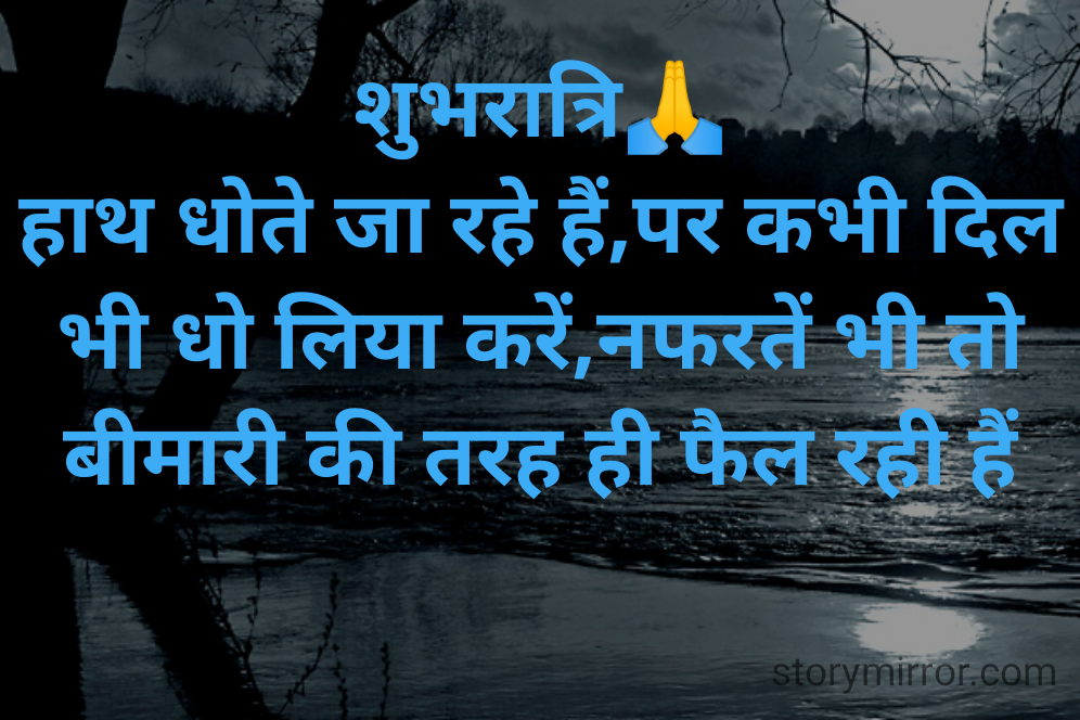शुभरात्रि🙏
हाथ धोते जा रहे हैं,पर कभी दिल भी धो लिया करें,नफरतें भी तो बीमारी की तरह ही फैल रही हैं