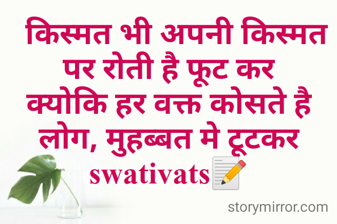   किस्मत भी अपनी किस्मत पर रोती है फूट कर
क्योकि हर वक्त कोसते है लोग, मुहब्बत मे टूटकर
swativats📝
