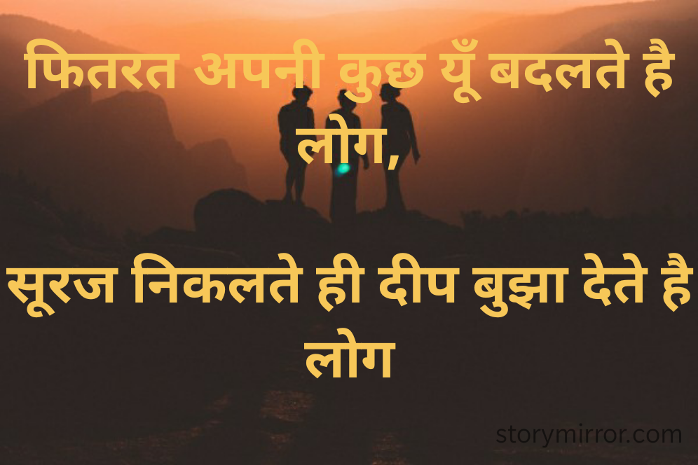 फितरत अपनी कुछ यूँ बदलते है लोग,

सूरज निकलते ही दीप बुझा देते है लोग