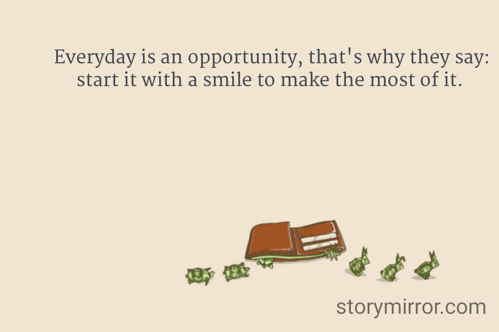 Everyday is an opportunity, that's why they say: start it with a smile to make the most of it. 