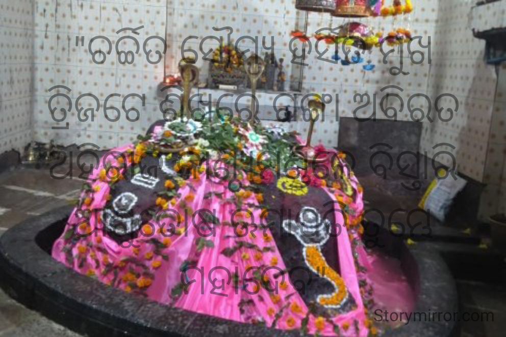 "ଚର୍ଚ୍ଚିତ ସୌମ୍ୟ ହର୍ସିତ ମୁଖ
ତ୍ରିଜଟେ ଶିଖରେ ଗଙ୍ଗା ଅବିରତ
ଅହିରାଜ କାଣ୍ଠ୍ୟମଣ୍ଡଳେ ବିସ୍ତାରି
ଆଶୁତୋଷ ଊମାପତି ତୁମ୍ଭେ ମହାଦେବ"