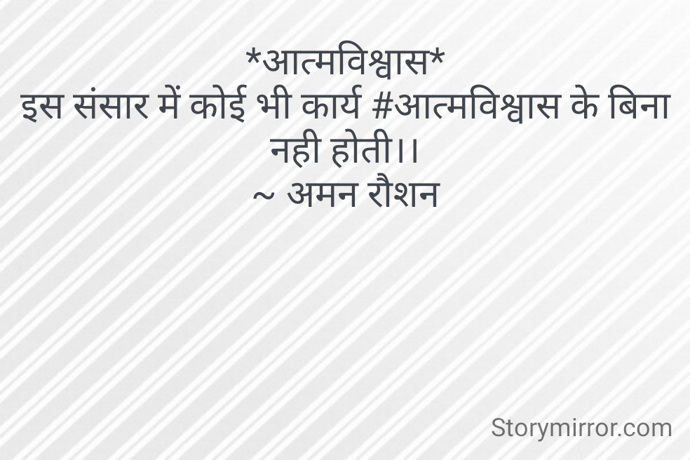 *आत्मविश्वास*
इस संसार में कोई भी कार्य #आत्मविश्वास के बिना नही होती।।
~ अमन रौशन