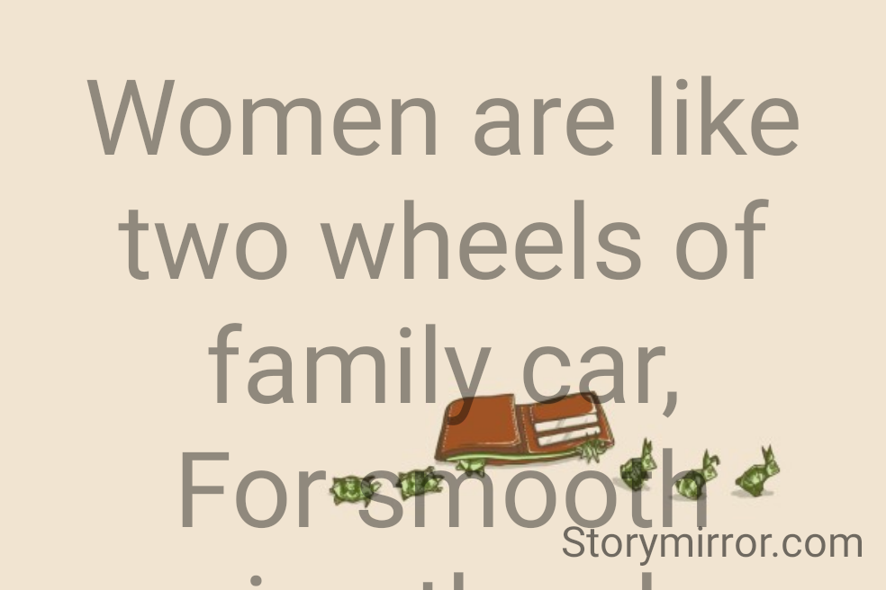 Women are like two wheels of family car,
For smooth running they have to be given much care.