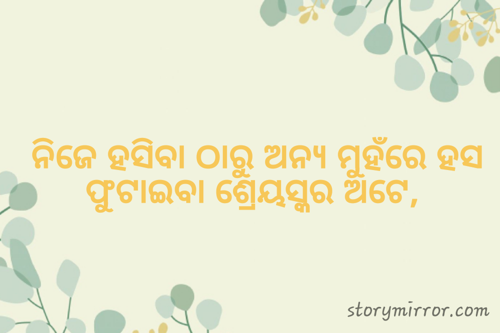 ନିଜେ ହସିବା ଠାରୁ ଅନ୍ୟ ମୁହଁରେ ହସ ଫୁଟାଇବା ଶ୍ରେୟସ୍କର ଅଟେ, 