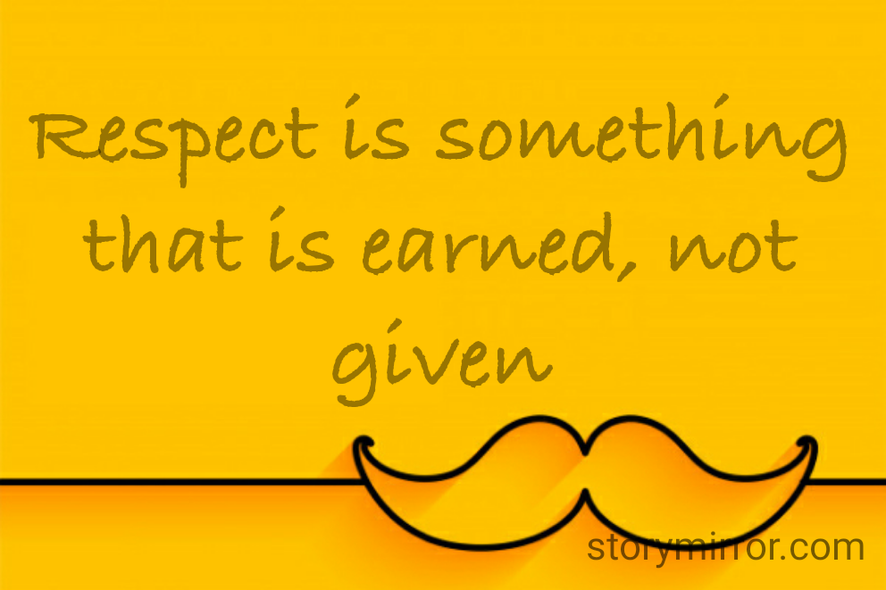 Respect is something that is earned, not given