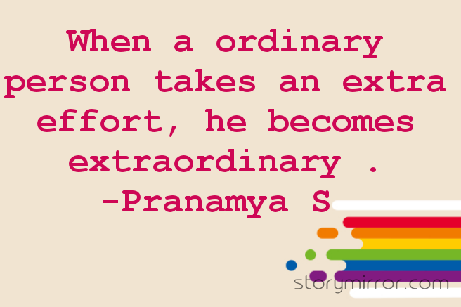 When a ordinary person takes an extra effort, he becomes extraordinary .
-Pranamya S 