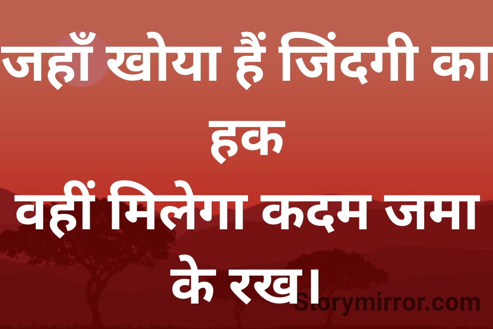 जहाँ खोया हैं जिंदगी का हक
वहीं मिलेगा कदम जमा के रख।