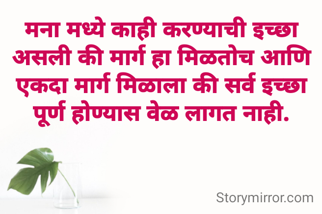 मना मध्ये काही करण्याची इच्छा असली की मार्ग हा मिळतोच आणि एकदा मार्ग मिळाला की सर्व इच्छा पूर्ण होण्यास वेळ लागत नाही.