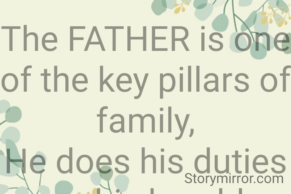The FATHER is one of the key pillars of family,
He does his duties very his humbly.
