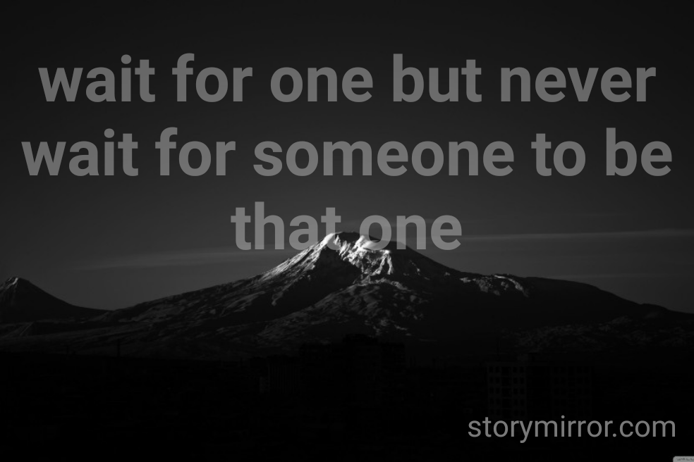 wait for one but never wait for someone to be that one