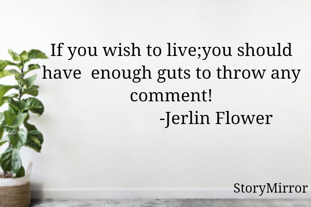 If you wish to live;you should have  enough guts to throw any comment!
                    -Jerlin Flower