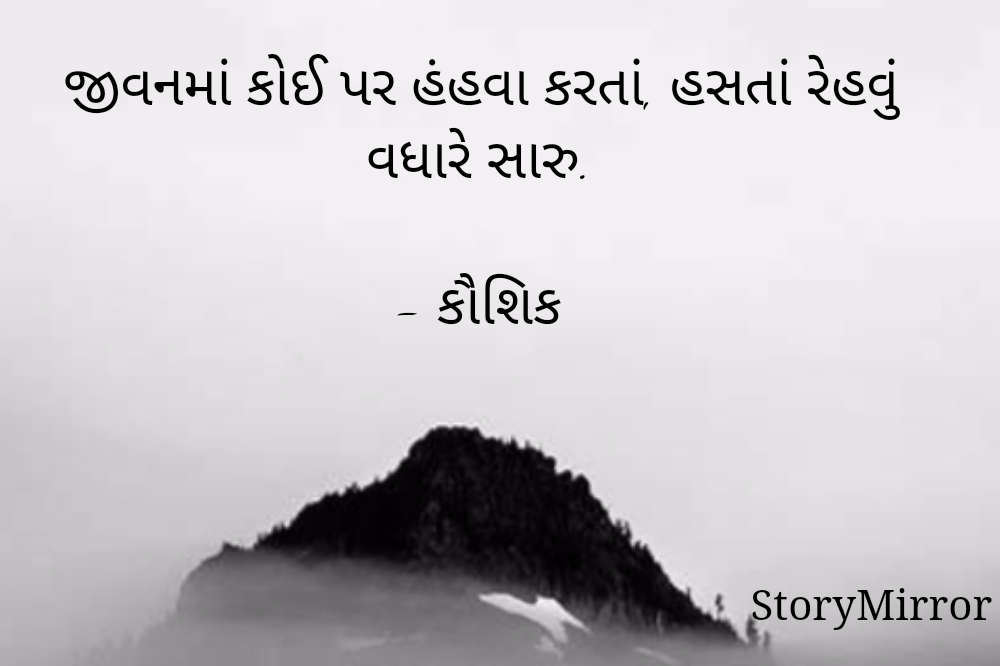 જીવનમાં કોઈ પર હંહવા કરતાં, હસતાં રેહવું વધારે સારુ.

- કૌશિક