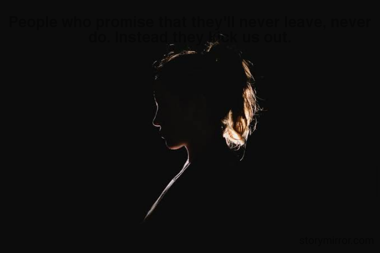 People who promise that they'll never leave, never do. Instead they kick us out.